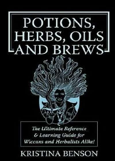 Potions, Herbs, Oils & Brews: The Reference Guide for Potions, Herbs, Incense, Oils, Ointments, and Brews, Paperback/Kristina Benson
