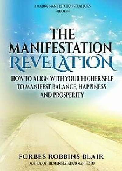 The Manifestation Revelation: How to Align with Your Higher Self to Manifest Balance, Happiness and Prosperity, Paperback/Forbes Robbins Blair