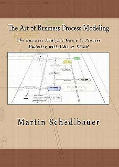 The Art of Business Process Modeling: The Business Analyst's Guide to Process Modeling with UML & Bpmn, Paperback/Martin Schedlbauer