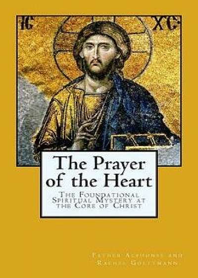The Prayer of the Heart: The Foundational Spiritual Mystery at the Core of Christ, Paperback/Father Alphonse and Rachel Goettmann