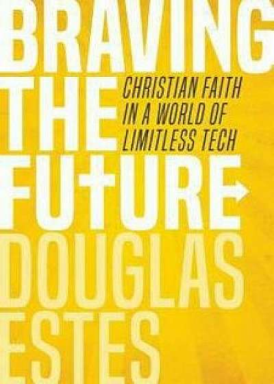 Braving the Future: Christian Faith in a World of Limitless Tech, Paperback/Douglas Estes