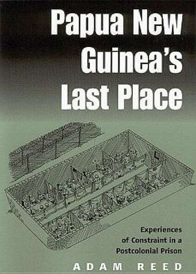 Papua New Guinea's Last Place: Experiences of Constraint in a Postcolonial Prison, Paperback/Adam Reed