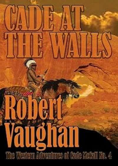 Cade At The Walls: The Western Adventures of Cade McCall Book IV, Paperback/Robert Vaughan