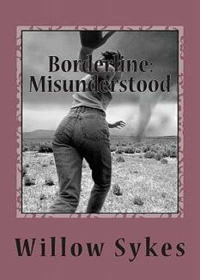 Borderline: Misunderstood: Borderline Personality Disorder from a Patient Point of View, Paperback/Miss Willow J. Sykes