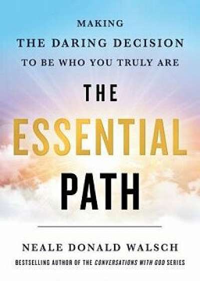 The Essential Path: Making the Daring Decision to Be Who You Truly Are, Hardcover/Neale Donald Walsch