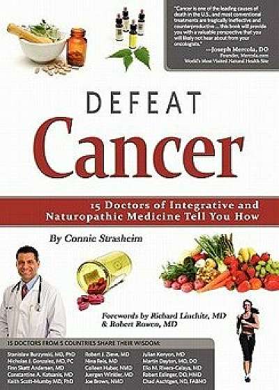 Defeat Cancer: 15 Doctors of Integrative & Naturopathic Medicine Tell You How, Paperback/Connie Strasheim