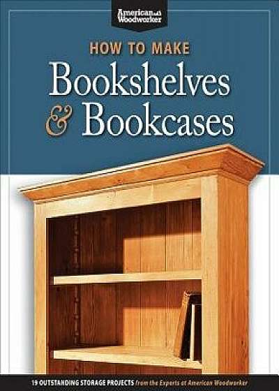 How to Make Bookshelves & Bookcases: 19 Outstanding Storage Projects from the Experts at American Woodworker, Paperback/Aww