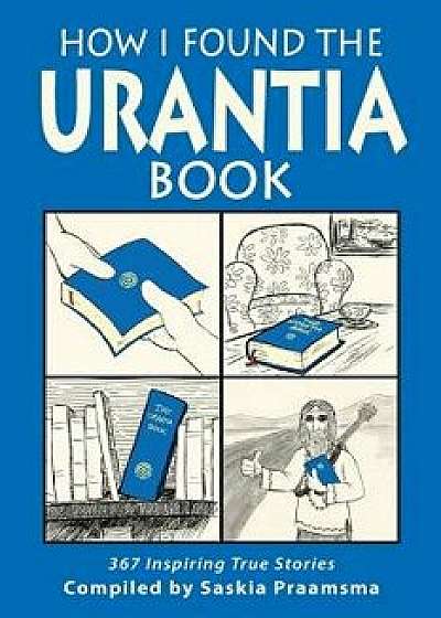 How I Found the Urantia Book: 367 Inspiring True Stories, Paperback/Saskia Praamsma