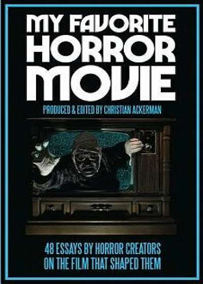My Favorite Horror Movie: 48 Essays by Horror Creators on the Film That Shaped Them, Paperback/Christian Ackerman