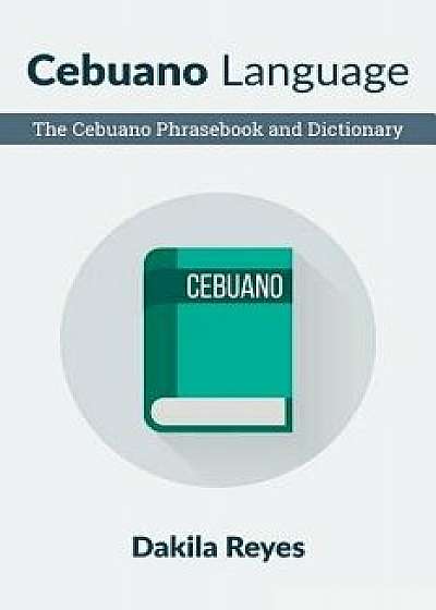 Cebuano Language: The Cebuano Phrasebook and Dictionary, Paperback/Dakila Reyes