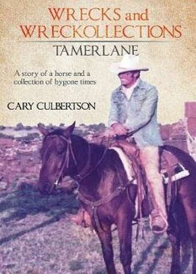 Wrecks and Wreckollections Tamerlane: A Story of a Horse and a Collection of Bygone Times., Paperback/Cary Culbertson