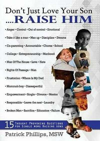 Don't Just Love Your Son... Raise Him: 15 Thought-Provoking Questions for Single Mothers Raising Sons, Paperback/Patrick Lamar Phillips