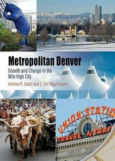 Metropolitan Denver: Growth and Change in the Mile High City, Hardcover/Andrew R. Goetz