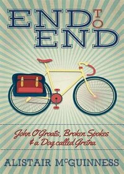 End to End: John O'Groats, Broken Spokes and a Dog Called Gretna/Alistair McGuinness