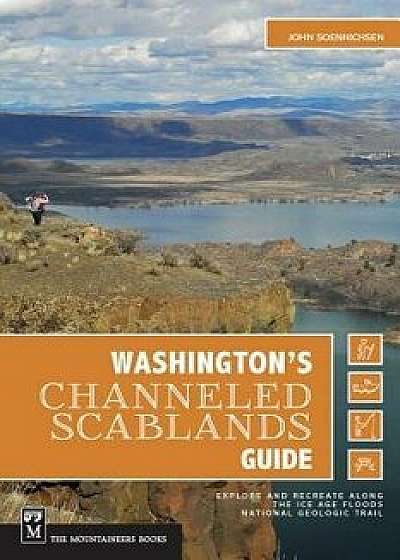 Washington's Channeled Scablands Guide: Explore and Recreate Along the Ice Age Floods National Geologic Trail, Paperback/John Soennichsen