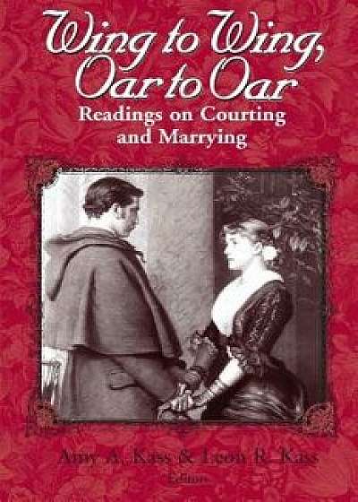 Wing to Wing, Oar to Oar: Readings on Courting and Marrying, Paperback/Amy a. Kass