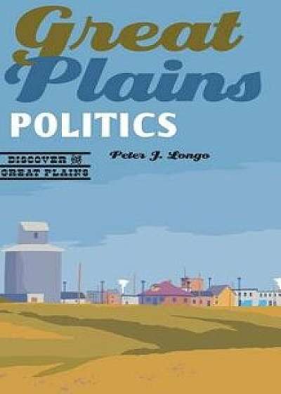 Great Plains Politics, Paperback/Peter J. Longo