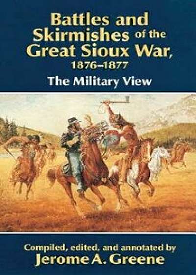 Battles and Skirmishes of the Great Sioux War, 1876-1877: The Military View, Paperback/Jerome a. Greene
