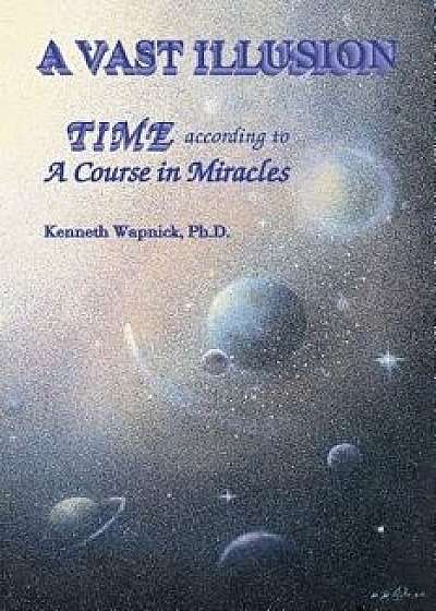 A Vast Illusion: Time According to a Course in Miracles, Paperback/Kenneth Wapnick Ph. D.