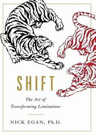 Coperta cărții Shift: The Art of Transforming Limitations, Hardcover/Nick Egan Ph. D. de Nick Egan Ph. D.