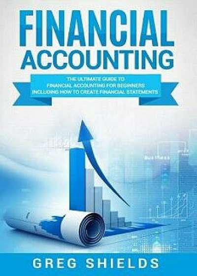 Financial Accounting: The Ultimate Guide to Financial Accounting for Beginners Including How to Create and Analyze Financial Statements, Paperback/Greg Shields