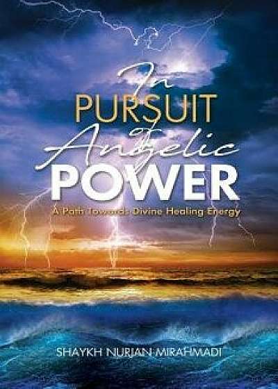 In Pursuit of Angelic Power: A Path Towards Divine Healing Energy (Full Color Edition)/Nurjan Mirahmadi