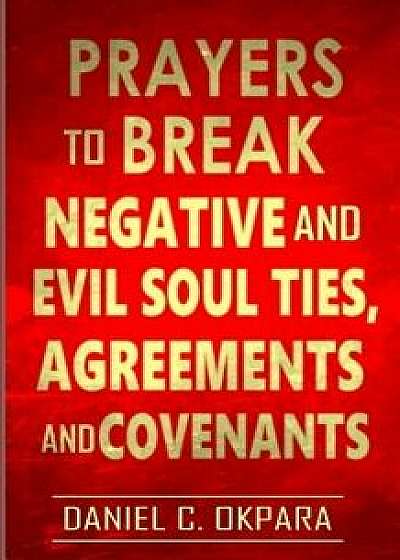 Prayers to Break Negative and Evil Soul Ties, Agreements and Covenants, Paperback/Daniel C. Okpara
