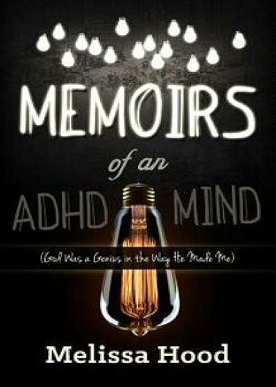 Memoirs of an ADHD Mind: God Was a Genius in the Way He Made Me, Paperback/Melissa R. Hood
