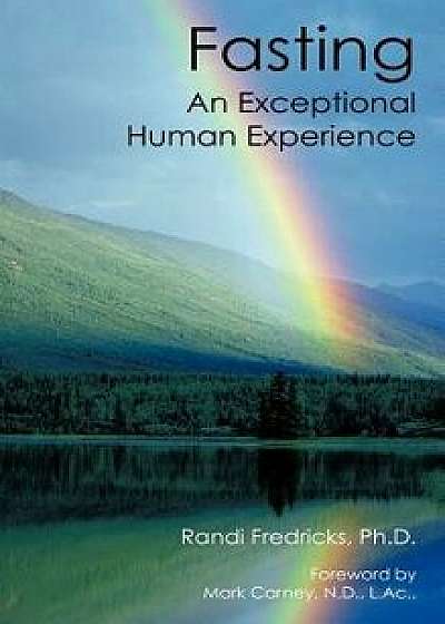 Fasting: An Exceptional Human Experience, Hardcover/Randi Fredricks Ph. D.