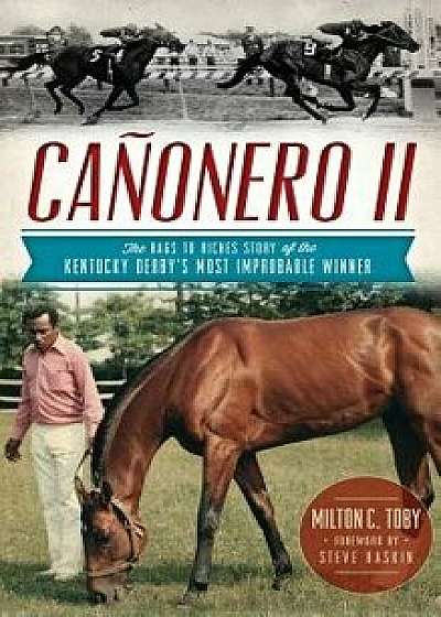 Canonero II: The Rags to Riches Story of the Kentucky Derby's Most Improbable Winner, Hardcover/Milton C. Toby