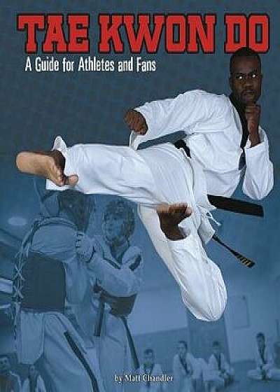 Tae Kwon Do: A Guide for Athletes and Fans/Matt Chandler