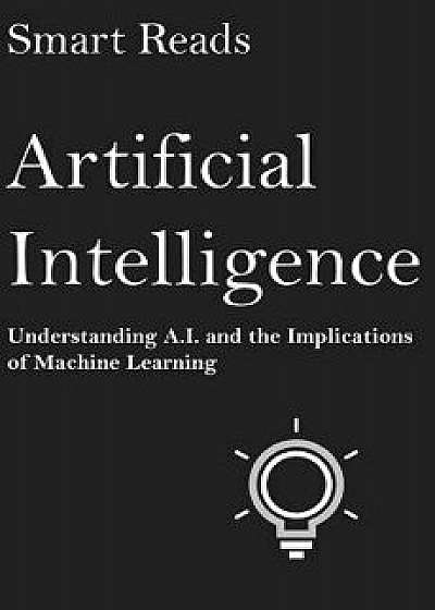 Artificial Intelligence: Understanding A.I. and the Implications of Machine Learning, Paperback/Smart Reads