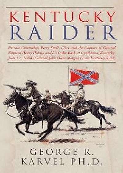 Kentucky Raider: Private Commodore Perry Snell, Csa, and the Capture of General Edward Henry Hobson and His Order Book at Cynthiana, Ke, Paperback/George R. Karvel