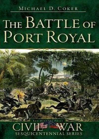 The Battle of Port Royal, Hardcover/Michael D. Coker