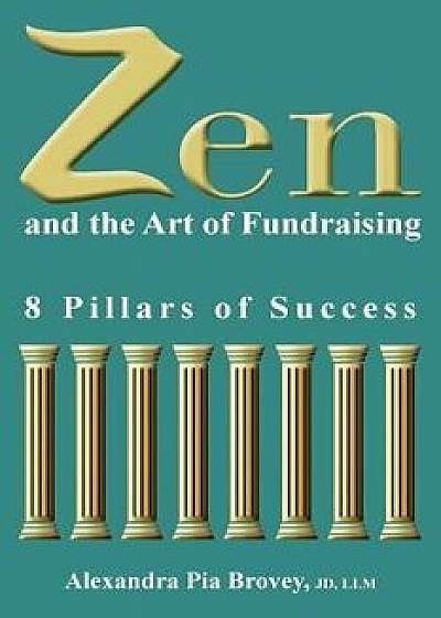 Zen and the Art of Fundraising: 8 Pillars of Success, Paperback/Alexandra Pia Brovey