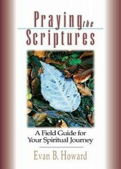 Praying the Scriptures: A Field Guide for Your Spiritual Journey, Paperback/Evan B. Howard