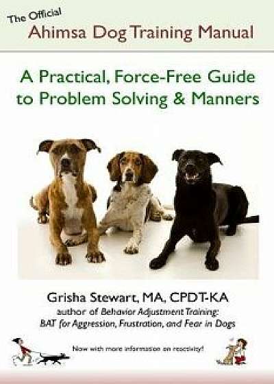 The Official Ahimsa Dog Training Manual: A Practical, Force-Free Guide to Problem Solving and Manners, Paperback (4th Ed.)/Grisha Stewart Ma
