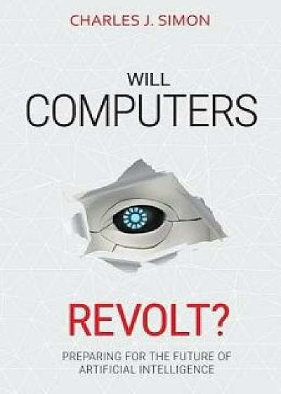 Will Computers Revolt?: Preparing for the Future of Artificial Intelligence, Paperback/Charles J. Simon