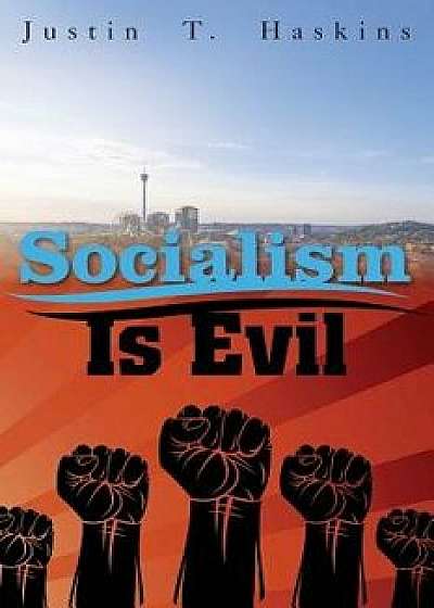 Socialism Is Evil: The Moral Case Against Marx's Radical Dream, Paperback/Justin Haskins