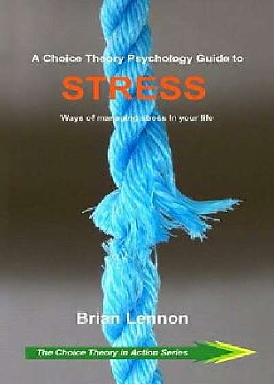 A Choice Theory Psychology Guide to Stress: Ways of managing stress in your life/Brian Lennon