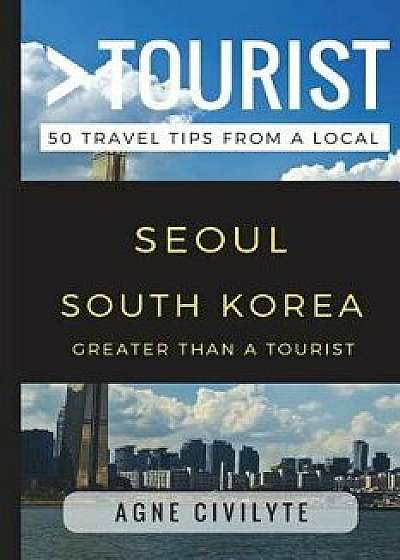 Greater Than a Tourist - Seoul South Korea: 50 Travel Tips from a Local, Paperback/Greater Than a. Tourist