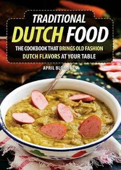 Traditional Dutch Food: The Cookbook That Brings Old Fashion Dutch Flavors at Your Table, Paperback/April Blomgren