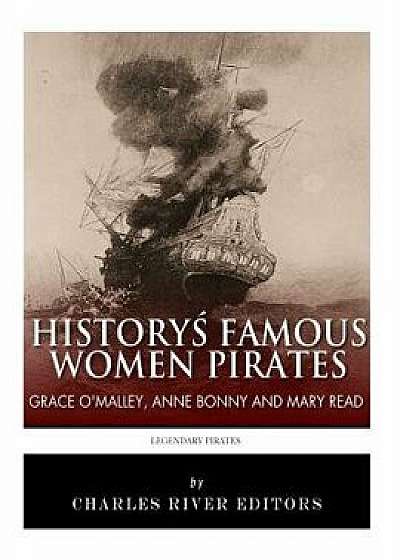 History's Famous Women Pirates: Grace O'Malley, Anne Bonny and Mary Read, Paperback/Charles River Editors