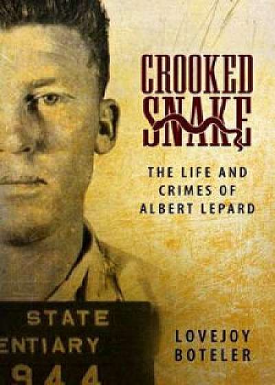 Crooked Snake: The Life and Crimes of Albert Lepard, Hardcover/Lovejoy Boteler