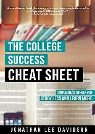 The College Success Cheat Sheet: Simple Ideas to Help You Study Less and Learn More, Paperback/Jonathan Lee Davidson