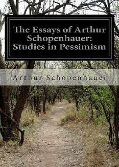 The Essays of Arthur Schopenhauer: Studies in Pessimism, Paperback/Arthur Schopenhauer