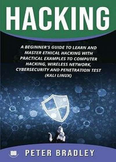 Hacking: A Beginner's Guide to Learn and Master Ethical Hacking with Practical Examples to Computer, Hacking, Wireless Network,, Paperback/Peter Bradley