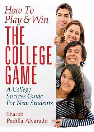 How to Play & Win the College Game: A College Success Guide for New Students, Paperback/Sharon Padilla-Alvarado