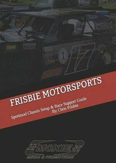 Frisbie Motorsports: Sportmod Chassis Setup & Race Support Guide, Paperback/Christopher M. Frisbie