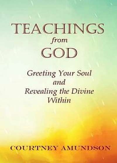 Teachings from God: Greeting Your Soul and Revealing the Divine Within, Paperback/Courtney J. Amundson